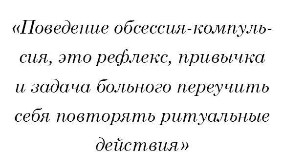 Поведение обсессия-компульсия - это рефлекс, привычка, и задача больного отучить себя повторять ритуальные действия