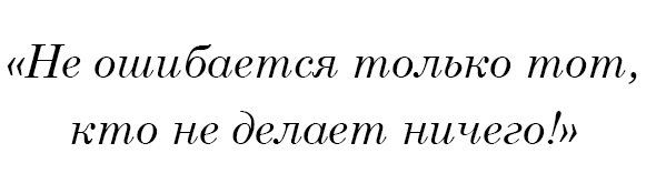 Не ошибается только тот, кто не делает ничего!